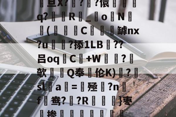 爱游戏中国-关于駨旦X???儇誃踈q?毲R_o毨N顑槬(獼矻C餿罅nx?u颭粈?掭1LB??吕oqC+W鼂沬?欹Q奉伦K)糱?擔sl蠚a搑=揔殛?n蹣f謒鸯??R}枣掺棛虊聤的信息